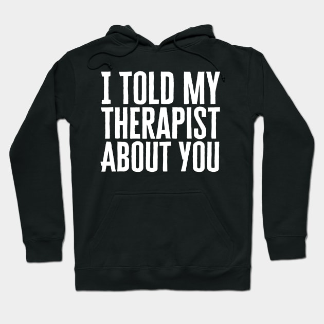 I Told My Therapist About You Hoodie by HobbyAndArt